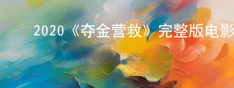 安鹏飞的动漫综艺大全,2020《夺金营救》完整版电影/在线观看/百度云-美剧天堂